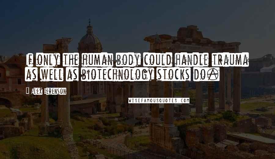 Alex Berenson Quotes: If only the human body could handle trauma as well as biotechnology stocks do.