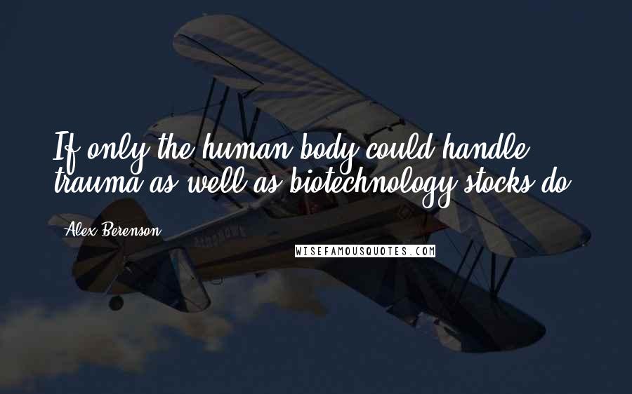Alex Berenson Quotes: If only the human body could handle trauma as well as biotechnology stocks do.