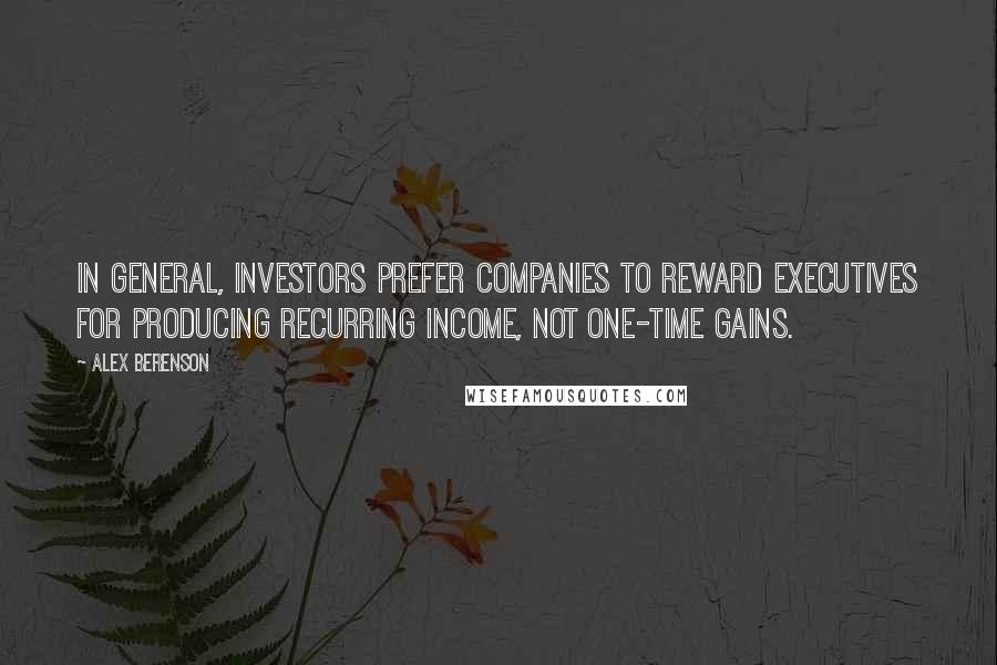 Alex Berenson Quotes: In general, investors prefer companies to reward executives for producing recurring income, not one-time gains.