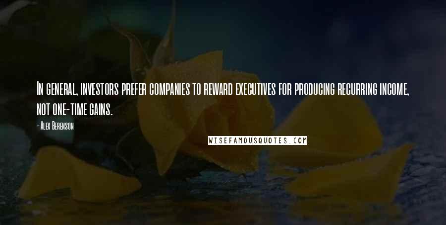 Alex Berenson Quotes: In general, investors prefer companies to reward executives for producing recurring income, not one-time gains.