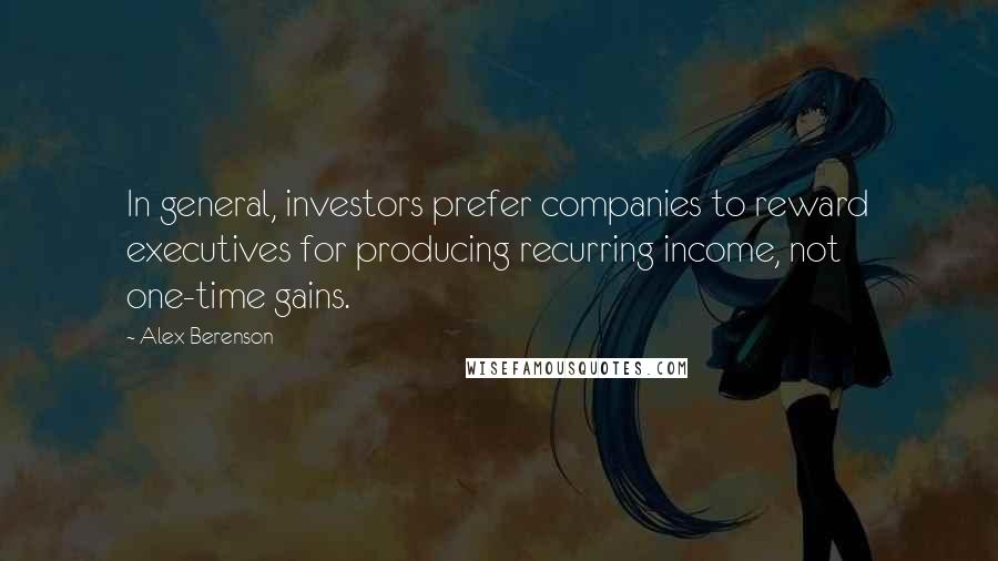 Alex Berenson Quotes: In general, investors prefer companies to reward executives for producing recurring income, not one-time gains.