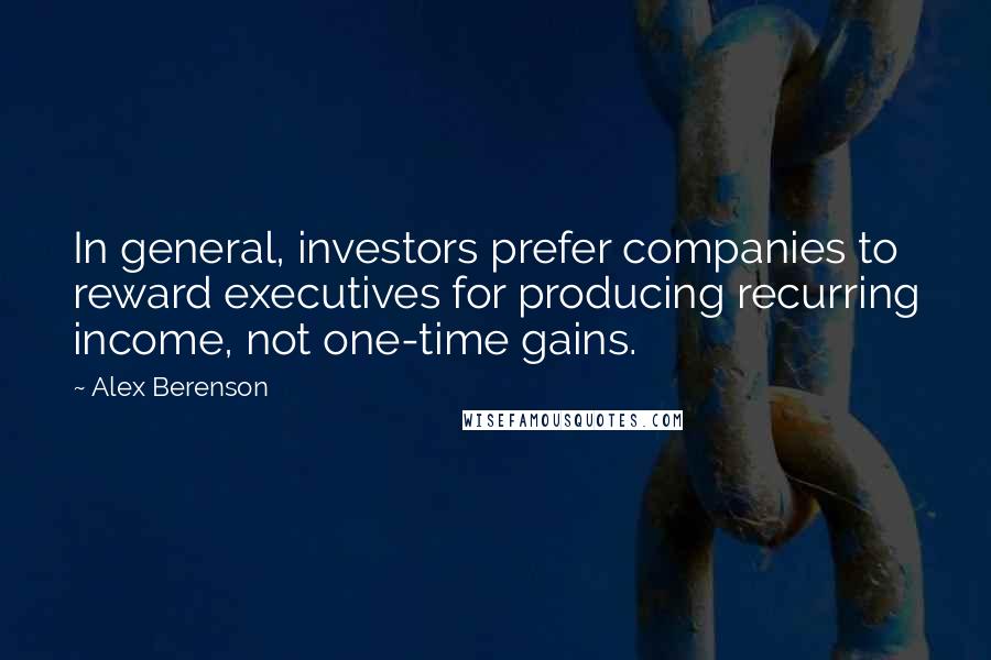 Alex Berenson Quotes: In general, investors prefer companies to reward executives for producing recurring income, not one-time gains.