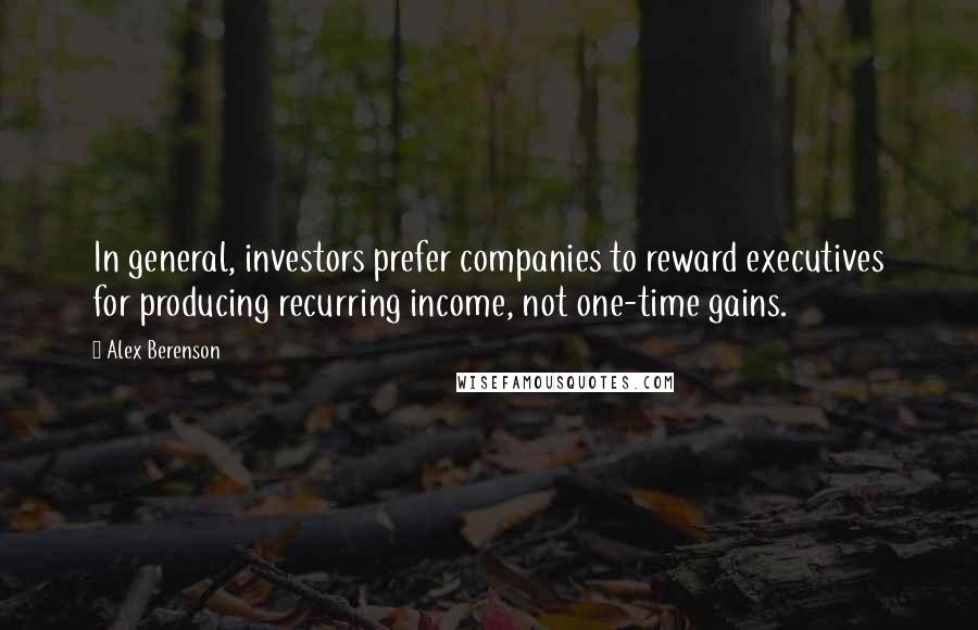Alex Berenson Quotes: In general, investors prefer companies to reward executives for producing recurring income, not one-time gains.