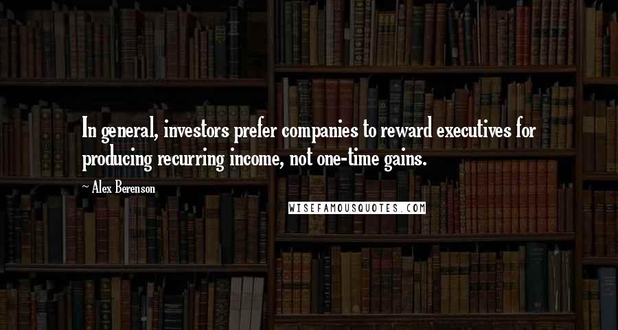 Alex Berenson Quotes: In general, investors prefer companies to reward executives for producing recurring income, not one-time gains.