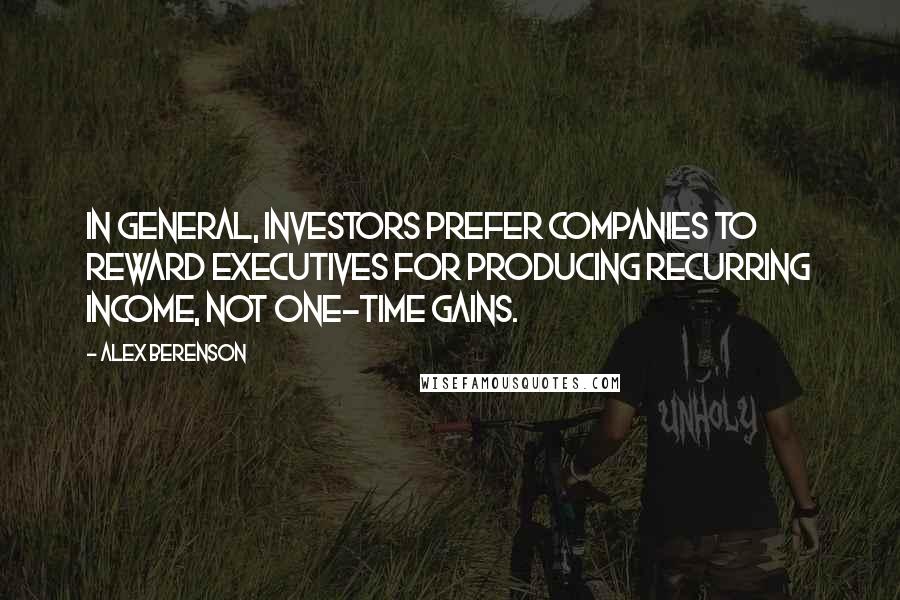 Alex Berenson Quotes: In general, investors prefer companies to reward executives for producing recurring income, not one-time gains.