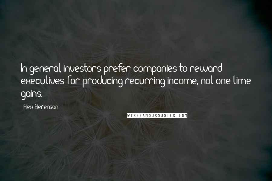 Alex Berenson Quotes: In general, investors prefer companies to reward executives for producing recurring income, not one-time gains.