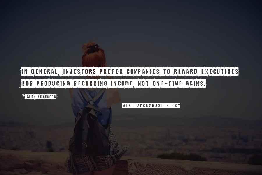 Alex Berenson Quotes: In general, investors prefer companies to reward executives for producing recurring income, not one-time gains.