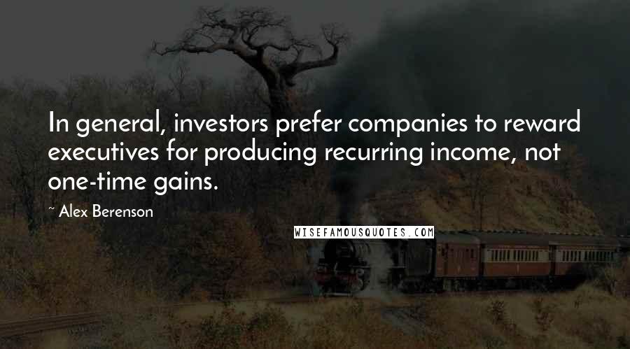 Alex Berenson Quotes: In general, investors prefer companies to reward executives for producing recurring income, not one-time gains.