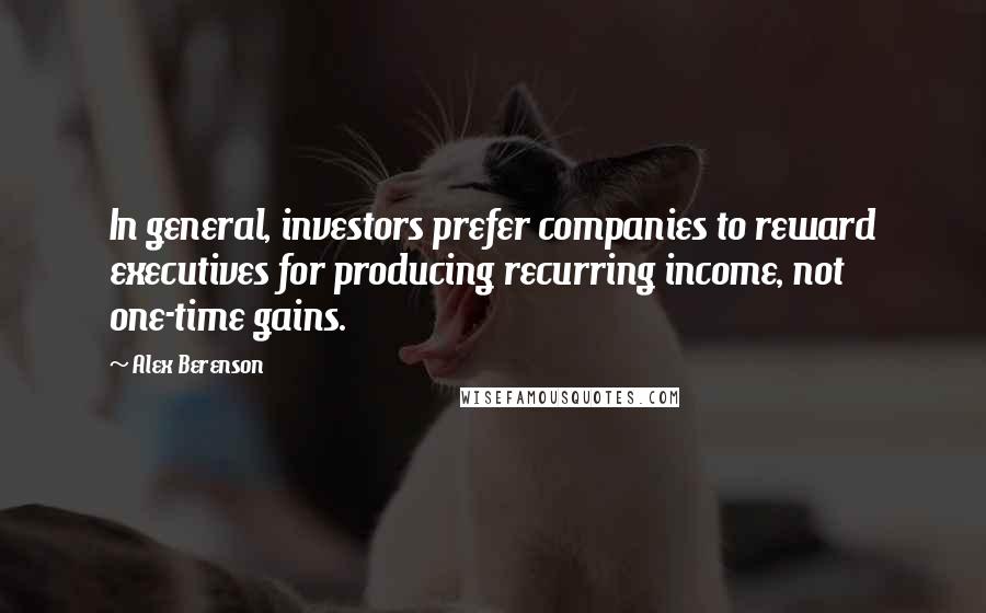 Alex Berenson Quotes: In general, investors prefer companies to reward executives for producing recurring income, not one-time gains.