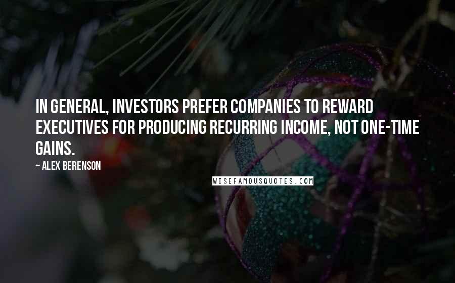 Alex Berenson Quotes: In general, investors prefer companies to reward executives for producing recurring income, not one-time gains.