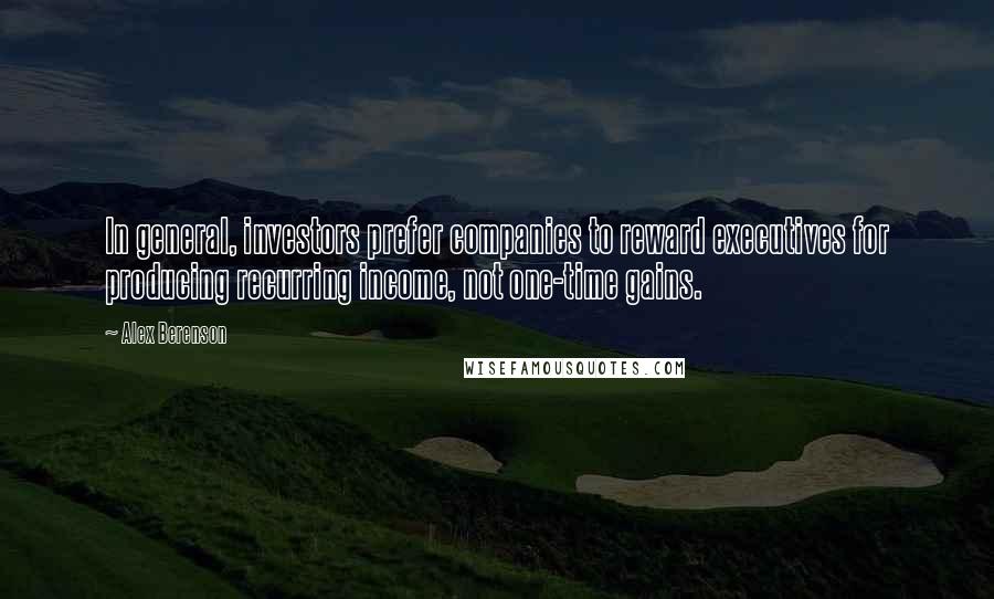 Alex Berenson Quotes: In general, investors prefer companies to reward executives for producing recurring income, not one-time gains.