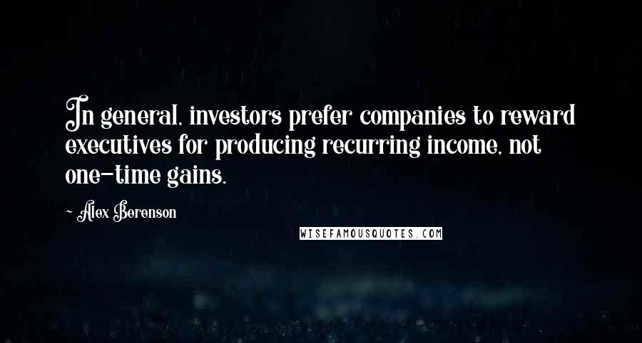 Alex Berenson Quotes: In general, investors prefer companies to reward executives for producing recurring income, not one-time gains.