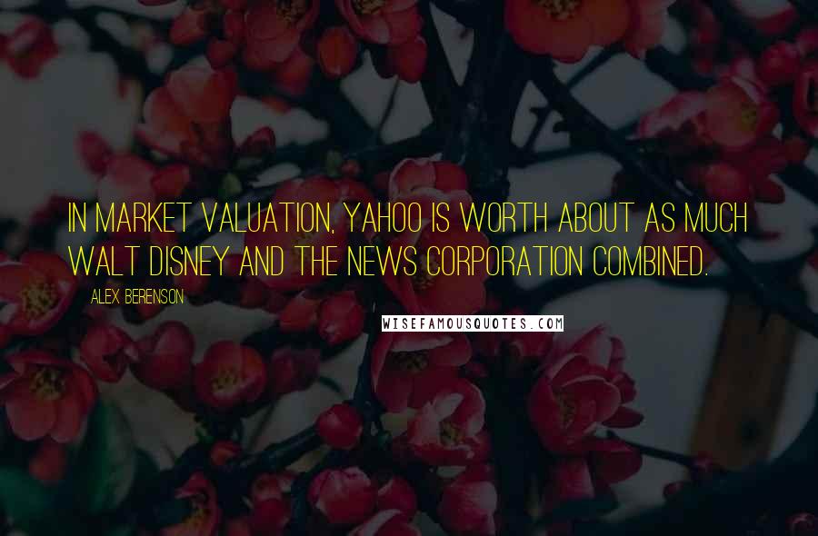 Alex Berenson Quotes: In market valuation, Yahoo is worth about as much Walt Disney and the News Corporation combined.