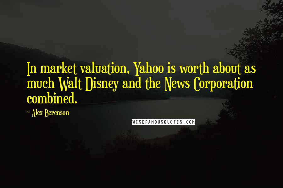 Alex Berenson Quotes: In market valuation, Yahoo is worth about as much Walt Disney and the News Corporation combined.