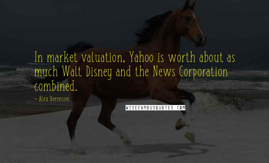Alex Berenson Quotes: In market valuation, Yahoo is worth about as much Walt Disney and the News Corporation combined.