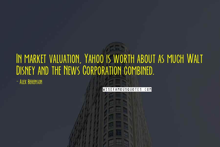 Alex Berenson Quotes: In market valuation, Yahoo is worth about as much Walt Disney and the News Corporation combined.