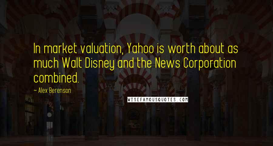 Alex Berenson Quotes: In market valuation, Yahoo is worth about as much Walt Disney and the News Corporation combined.
