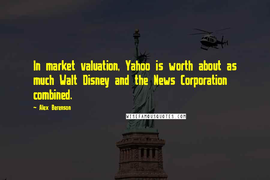 Alex Berenson Quotes: In market valuation, Yahoo is worth about as much Walt Disney and the News Corporation combined.