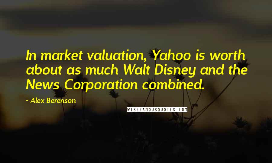 Alex Berenson Quotes: In market valuation, Yahoo is worth about as much Walt Disney and the News Corporation combined.