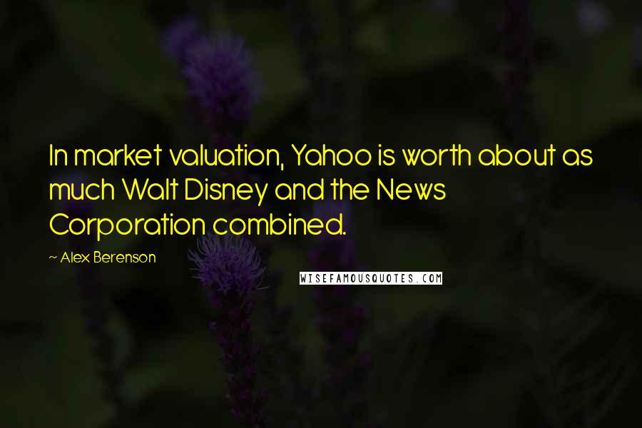 Alex Berenson Quotes: In market valuation, Yahoo is worth about as much Walt Disney and the News Corporation combined.
