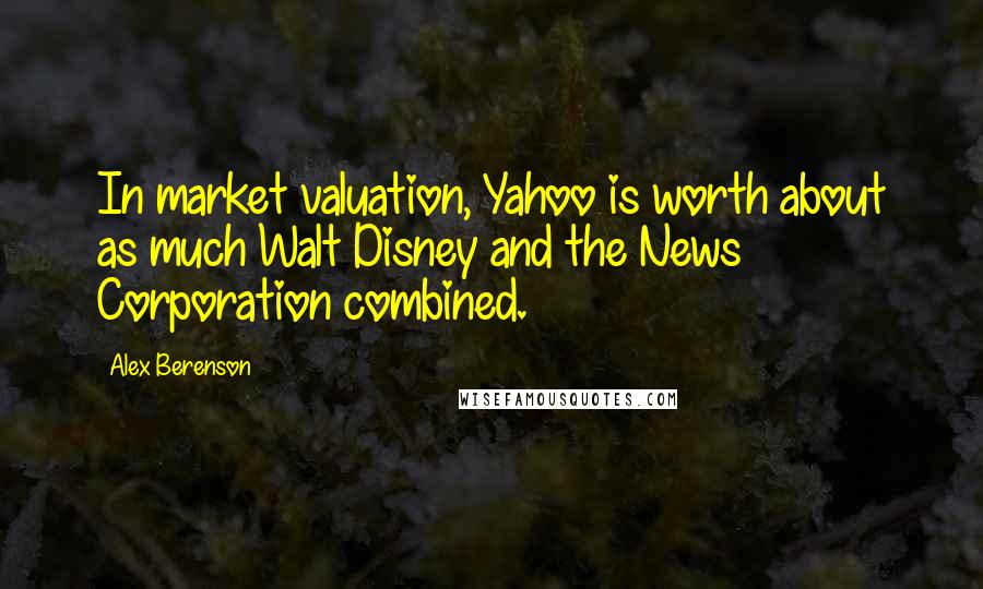 Alex Berenson Quotes: In market valuation, Yahoo is worth about as much Walt Disney and the News Corporation combined.