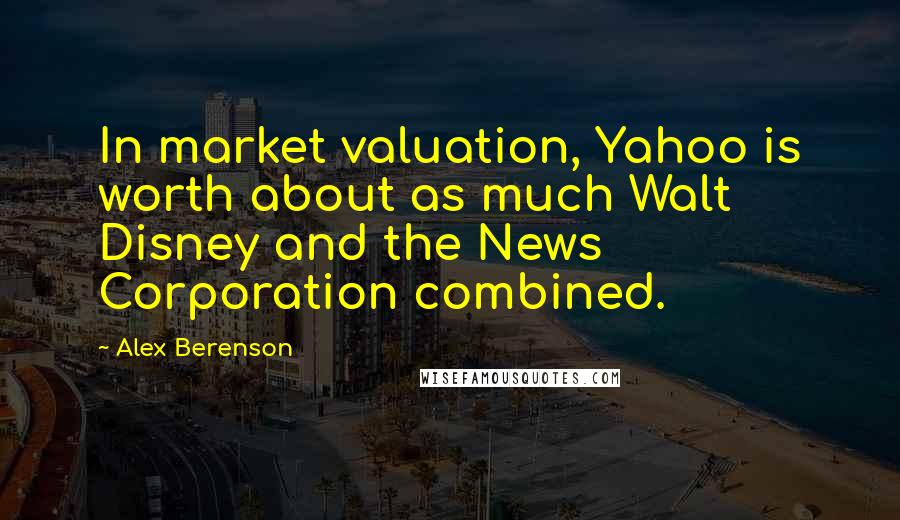 Alex Berenson Quotes: In market valuation, Yahoo is worth about as much Walt Disney and the News Corporation combined.