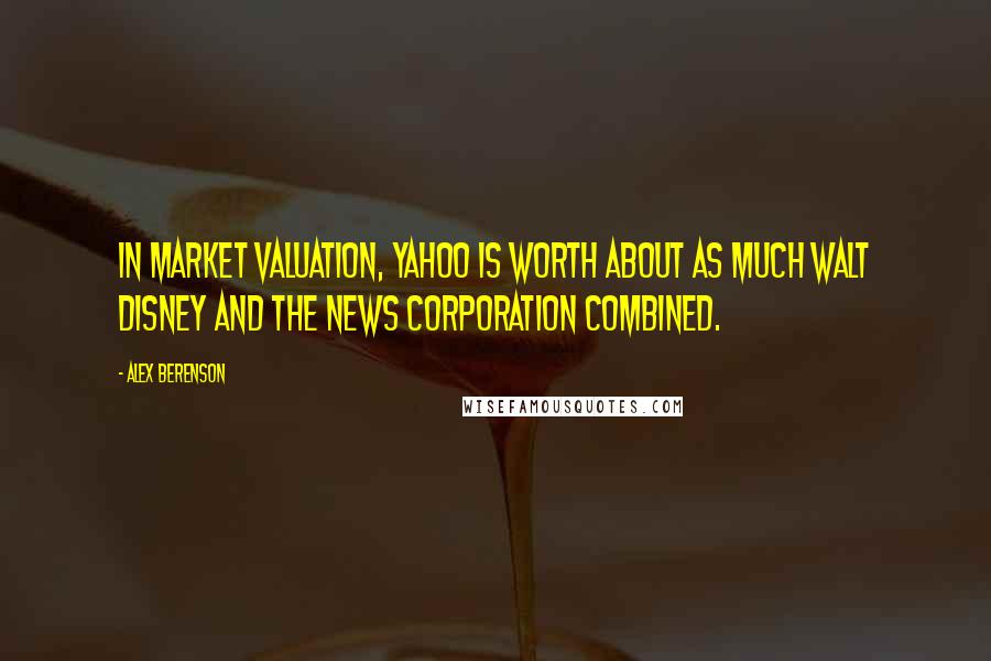 Alex Berenson Quotes: In market valuation, Yahoo is worth about as much Walt Disney and the News Corporation combined.