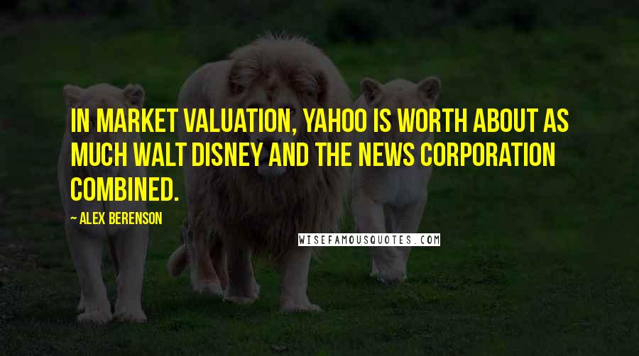 Alex Berenson Quotes: In market valuation, Yahoo is worth about as much Walt Disney and the News Corporation combined.