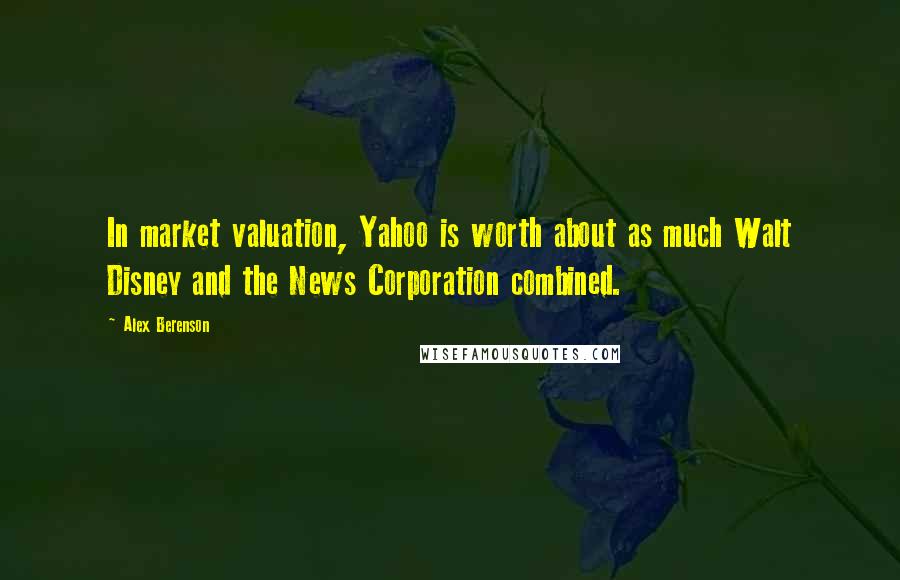 Alex Berenson Quotes: In market valuation, Yahoo is worth about as much Walt Disney and the News Corporation combined.