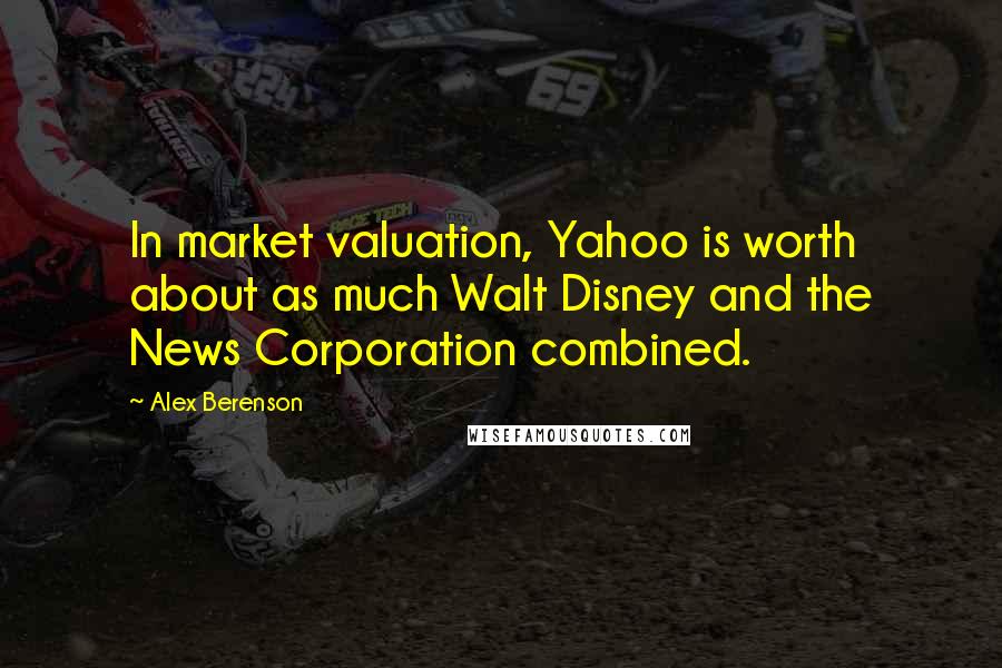 Alex Berenson Quotes: In market valuation, Yahoo is worth about as much Walt Disney and the News Corporation combined.