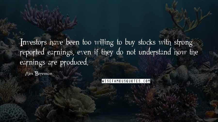 Alex Berenson Quotes: Investors have been too willing to buy stocks with strong reported earnings, even if they do not understand how the earnings are produced.