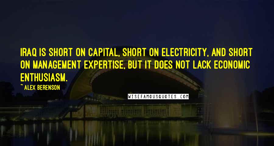 Alex Berenson Quotes: Iraq is short on capital, short on electricity, and short on management expertise, but it does not lack economic enthusiasm.