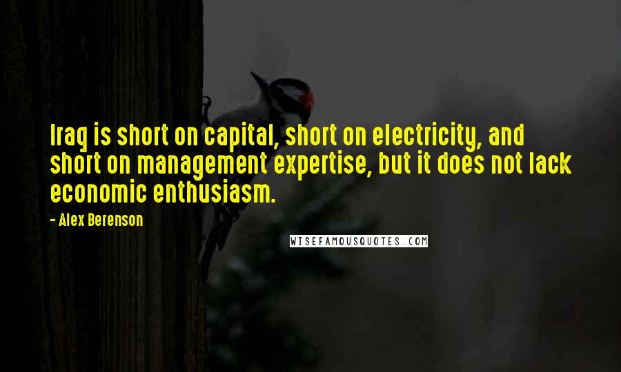 Alex Berenson Quotes: Iraq is short on capital, short on electricity, and short on management expertise, but it does not lack economic enthusiasm.