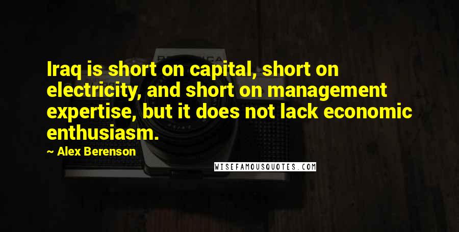 Alex Berenson Quotes: Iraq is short on capital, short on electricity, and short on management expertise, but it does not lack economic enthusiasm.