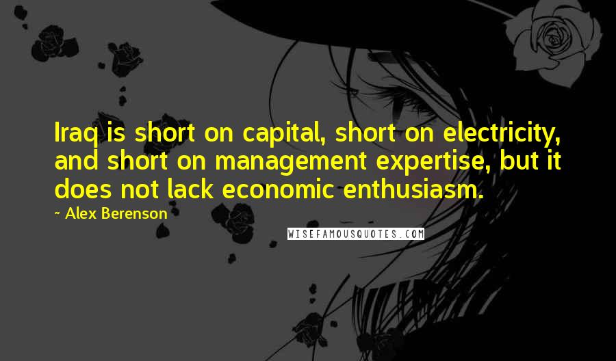 Alex Berenson Quotes: Iraq is short on capital, short on electricity, and short on management expertise, but it does not lack economic enthusiasm.