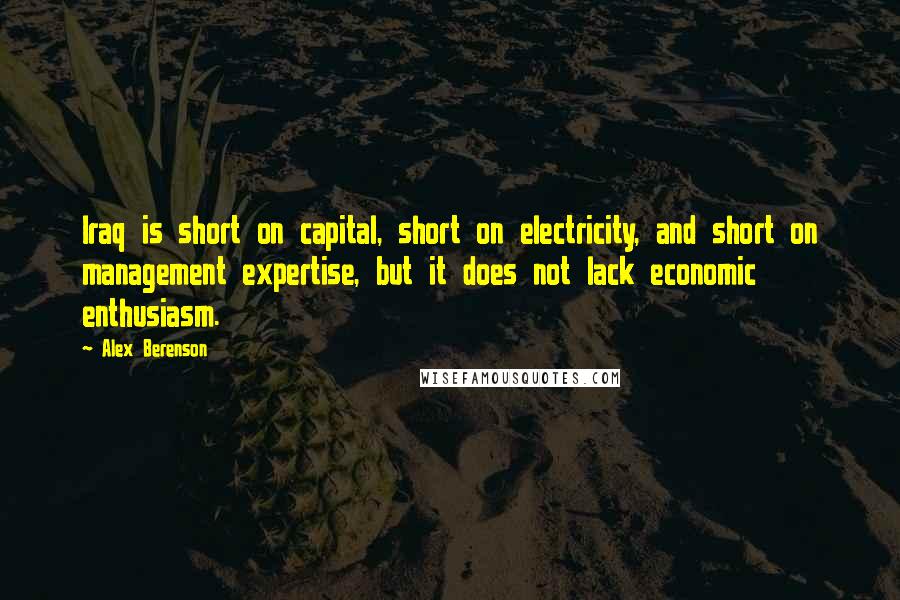 Alex Berenson Quotes: Iraq is short on capital, short on electricity, and short on management expertise, but it does not lack economic enthusiasm.