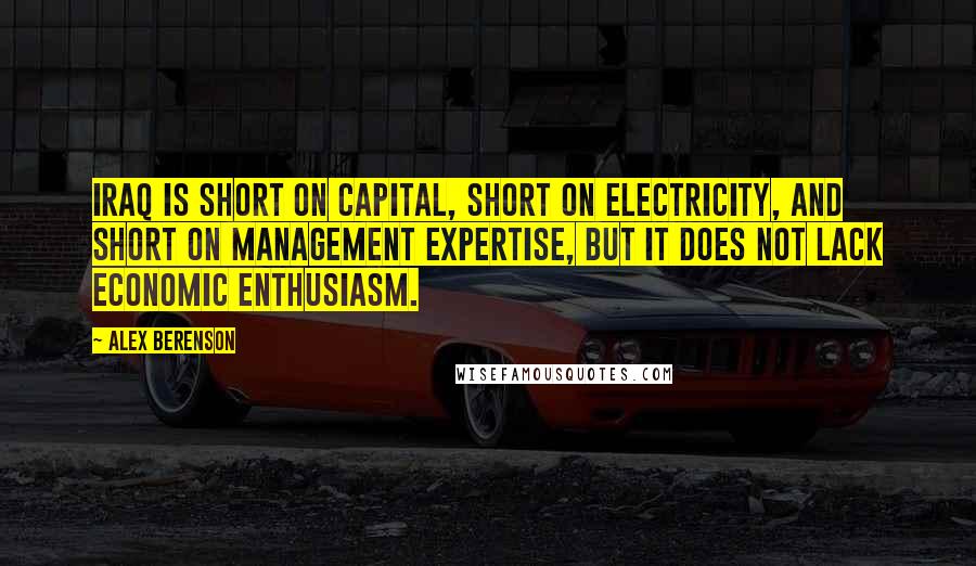 Alex Berenson Quotes: Iraq is short on capital, short on electricity, and short on management expertise, but it does not lack economic enthusiasm.