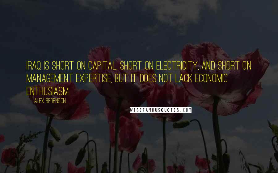 Alex Berenson Quotes: Iraq is short on capital, short on electricity, and short on management expertise, but it does not lack economic enthusiasm.