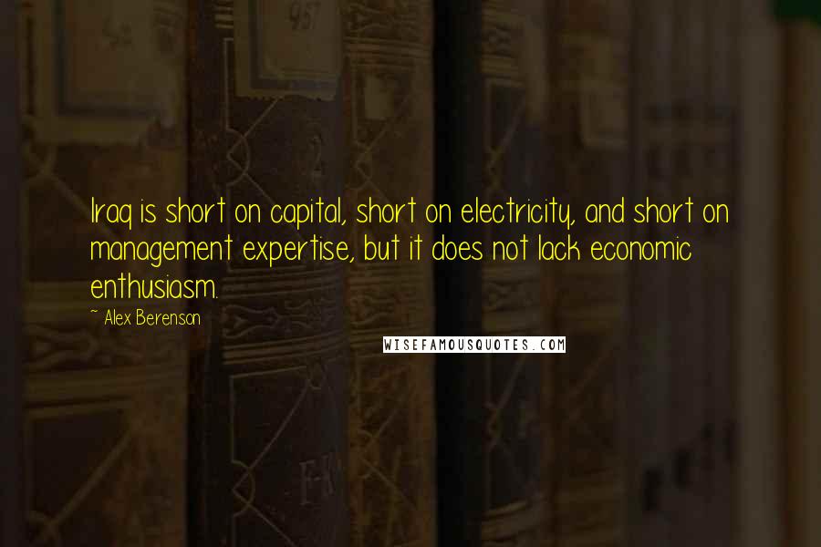 Alex Berenson Quotes: Iraq is short on capital, short on electricity, and short on management expertise, but it does not lack economic enthusiasm.