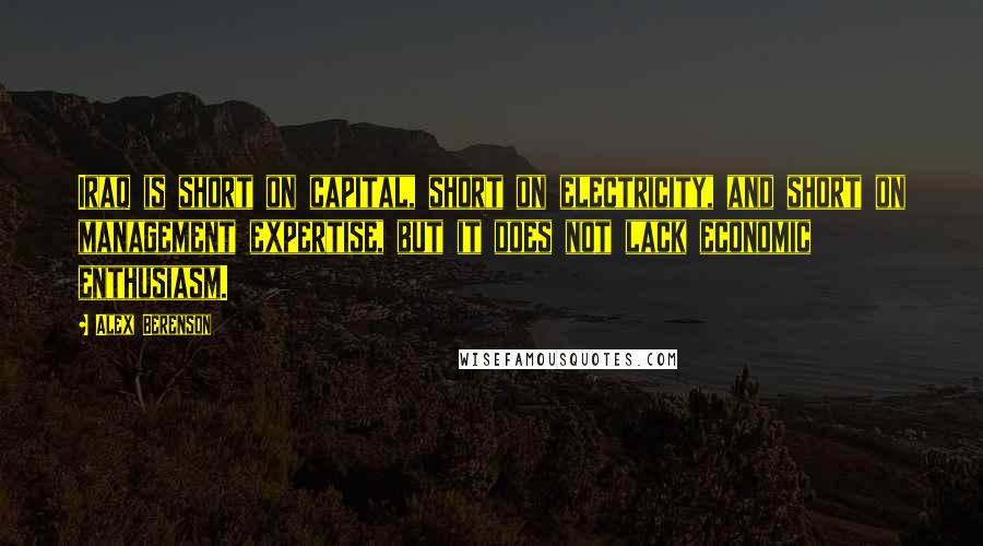 Alex Berenson Quotes: Iraq is short on capital, short on electricity, and short on management expertise, but it does not lack economic enthusiasm.