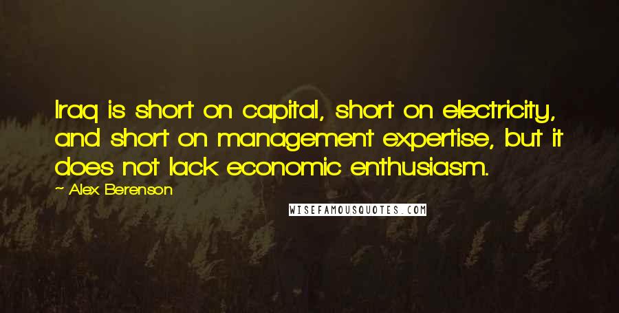 Alex Berenson Quotes: Iraq is short on capital, short on electricity, and short on management expertise, but it does not lack economic enthusiasm.