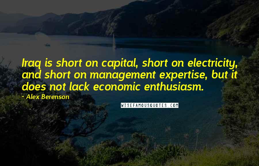 Alex Berenson Quotes: Iraq is short on capital, short on electricity, and short on management expertise, but it does not lack economic enthusiasm.