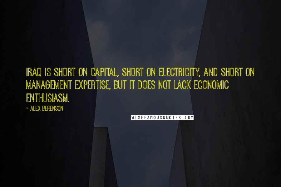 Alex Berenson Quotes: Iraq is short on capital, short on electricity, and short on management expertise, but it does not lack economic enthusiasm.