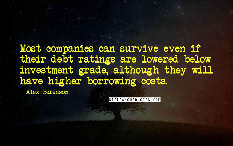 Alex Berenson Quotes: Most companies can survive even if their debt ratings are lowered below investment grade, although they will have higher borrowing costs.