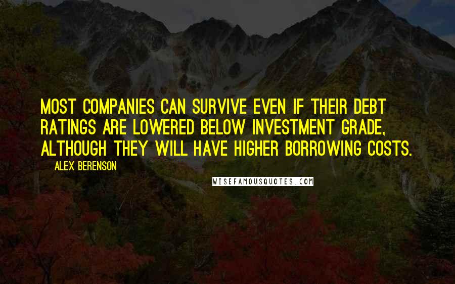 Alex Berenson Quotes: Most companies can survive even if their debt ratings are lowered below investment grade, although they will have higher borrowing costs.