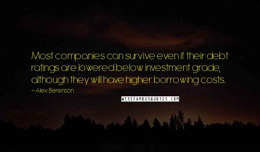 Alex Berenson Quotes: Most companies can survive even if their debt ratings are lowered below investment grade, although they will have higher borrowing costs.