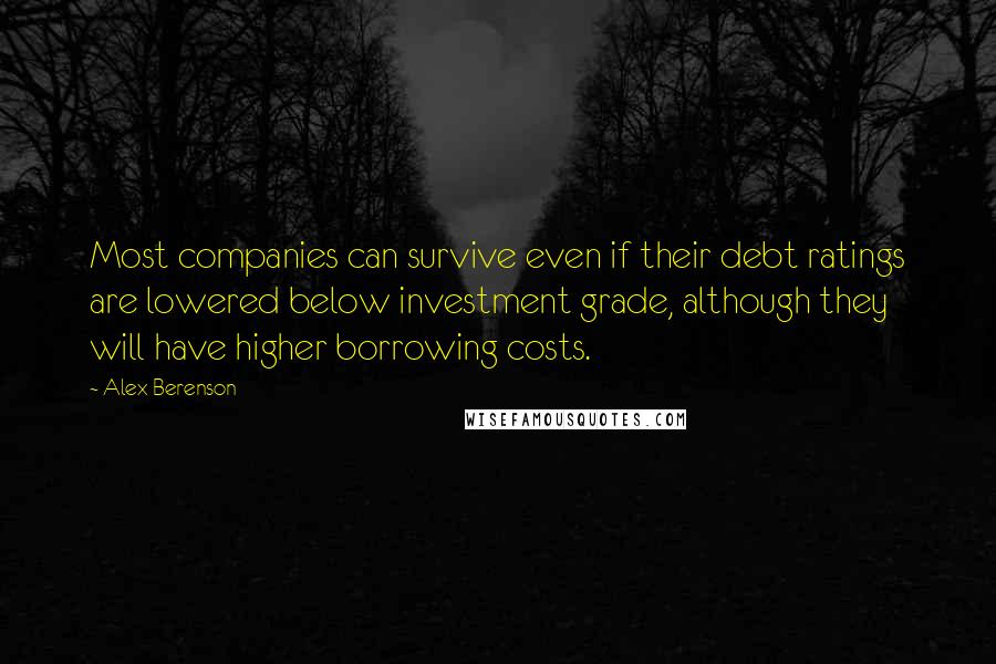 Alex Berenson Quotes: Most companies can survive even if their debt ratings are lowered below investment grade, although they will have higher borrowing costs.