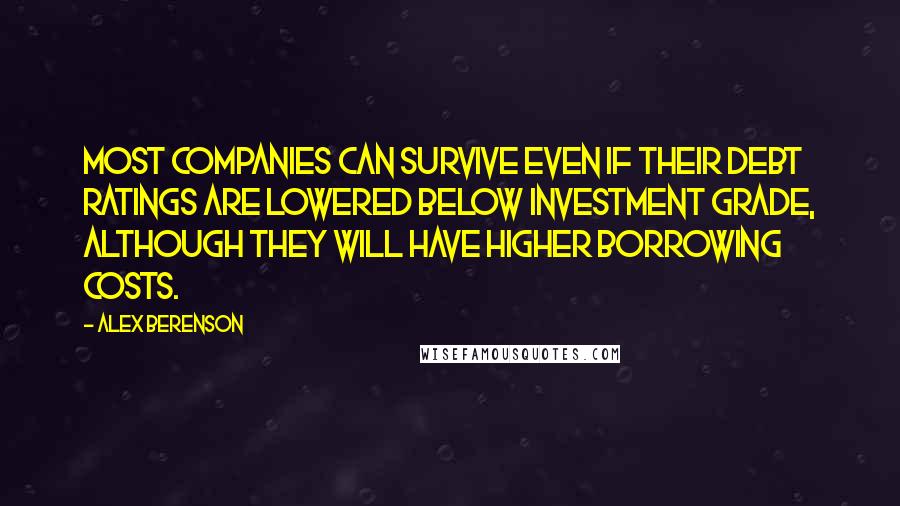 Alex Berenson Quotes: Most companies can survive even if their debt ratings are lowered below investment grade, although they will have higher borrowing costs.