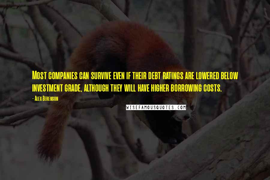 Alex Berenson Quotes: Most companies can survive even if their debt ratings are lowered below investment grade, although they will have higher borrowing costs.