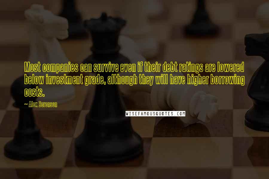 Alex Berenson Quotes: Most companies can survive even if their debt ratings are lowered below investment grade, although they will have higher borrowing costs.